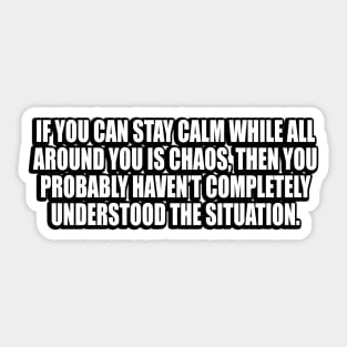 If you can stay calm while all around you is chaos Sticker